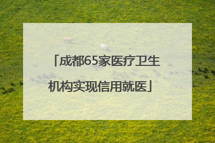 成都65家医疗卫生机构实现信用就医