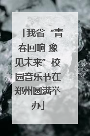 我省“青春回响 豫见未来”校园音乐节在郑州圆满举办
