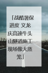战酷暑保进度 义龙庆高速牛头山隧道施工现场像大蒸笼