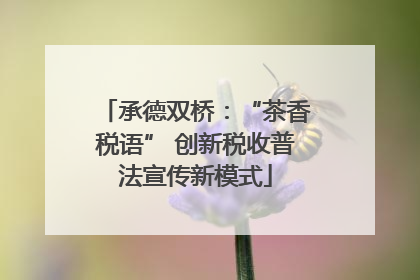 承德双桥：“茶香税语” 创新税收普法宣传新模式