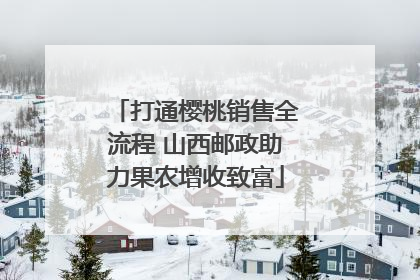打通樱桃销售全流程 山西邮政助力果农增收致富