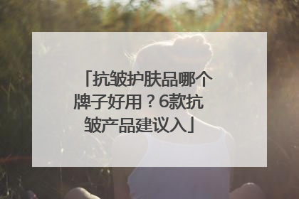 抗皱护肤品哪个牌子好用？6款抗皱产品建议入