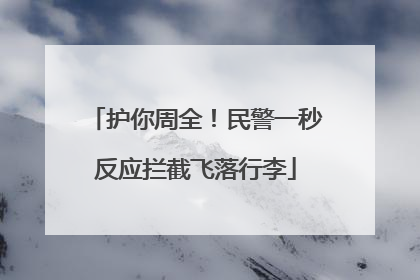 护你周全！民警一秒反应拦截飞落行李