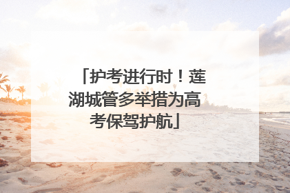 护考进行时！莲湖城管多举措为高考保驾护航