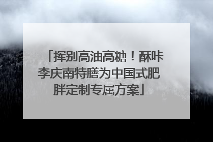 挥别高油高糖！酥咔李庆南特膳为中国式肥胖定制专属方案