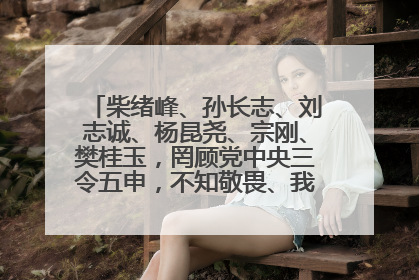 柴绪峰、孙长志、刘志诚、杨昆尧、宗刚、樊桂玉，罔顾党中央三令五申，不知敬畏、我行我素、肆意妄为！