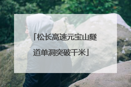 松长高速元宝山隧道单洞突破千米