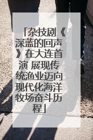 杂技剧《深蓝的回声》在大连首演 展现传统渔业迈向现代化海洋牧场奋斗历程