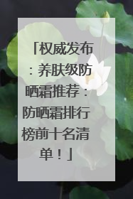 权威发布：养肤级防晒霜推荐：防晒霜排行榜前十名清单！