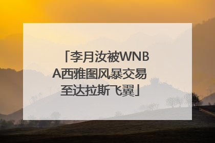 李月汝被WNBA西雅图风暴交易至达拉斯飞翼