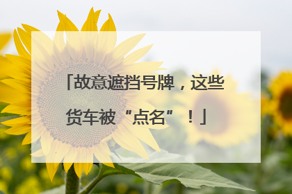 故意遮挡号牌，这些货车被“点名”！