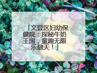 文登区妇幼保健院：探秘牛奶王国，童趣无限乐翻天！