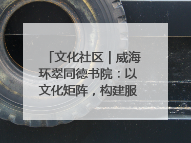 文化社区｜威海环翠同德书院：以文化矩阵，构建服务群众新场景
