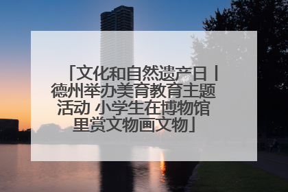 文化和自然遗产日丨德州举办美育教育主题活动 小学生在博物馆里赏文物画文物