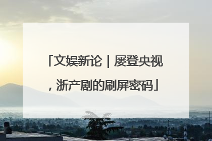 文娱新论｜屡登央视，浙产剧的刷屏密码