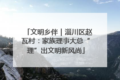 文明乡伴｜淄川区赵瓦村：家族理事大总“理”出文明新风尚