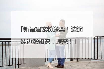 新福建宠粉送票！边遛娃边涨知识，速来！