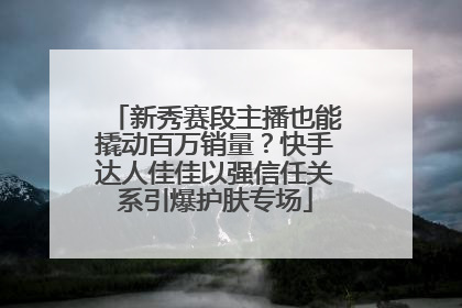 新秀赛段主播也能撬动百万销量？快手达人佳佳以强信任关系引爆护肤专场