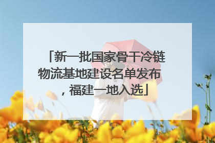 新一批国家骨干冷链物流基地建设名单发布，福建一地入选