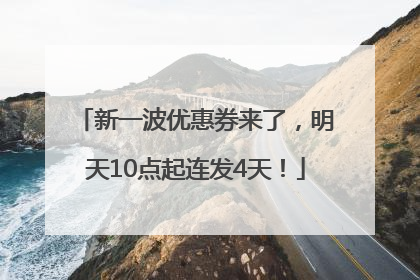 新一波优惠券来了，明天10点起连发4天！