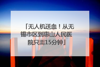 无人机送血！从无锡市区到惠山人民医院只需15分钟