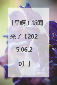 早啊！新闻来了〔2025.06.20〕