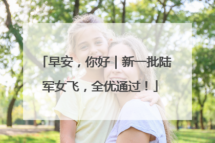 早安，你好｜新一批陆军女飞，全优通过！