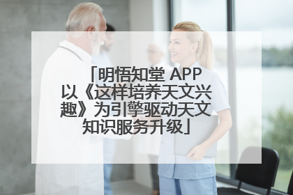 明悟知堂 APP以《这样培养天文兴趣》为引擎驱动天文知识服务升级
