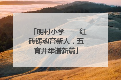 明村小学——红砖铸魂育新人，五育并举谱新篇