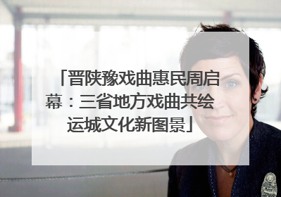晋陕豫戏曲惠民周启幕：三省地方戏曲共绘运城文化新图景