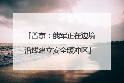 普京：俄军正在边境沿线建立安全缓冲区