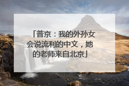 普京：我的外孙女会说流利的中文，她的老师来自北京