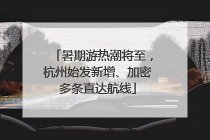 暑期游热潮将至，杭州始发新增、加密多条直达航线