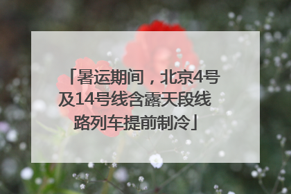暑运期间，北京4号及14号线含露天段线路列车提前制冷
