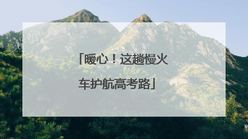 暖心!这趟慢火车护航高考路