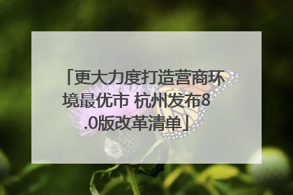 更大力度打造营商环境最优市 杭州发布8.0版改革清单