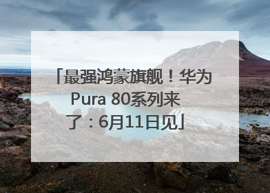 最强鸿蒙旗舰！华为Pura 80系列来了：6月11日见