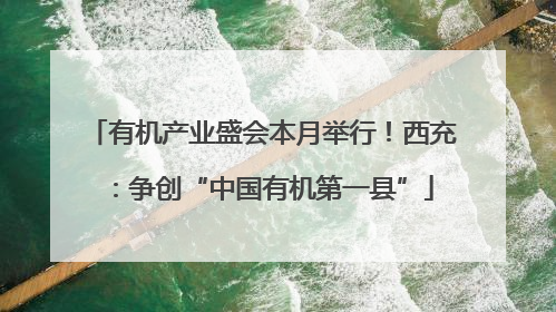 有机产业盛会本月举行！西充：争创“中国有机第一县”