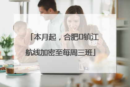 本月起，合肥⇋镇江航线加密至每周三班