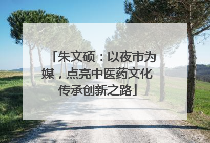 朱文硕：以夜市为媒，点亮中医药文化传承创新之路