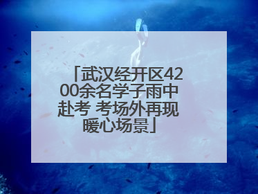 武汉经开区4200余名学子雨中赴考 考场外再现暖心场景
