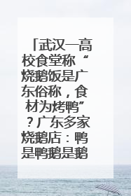 武汉一高校食堂称“烧鹅饭是广东俗称，食材为烤鸭”？广东多家烧鹅店：鸭是鸭鹅是鹅