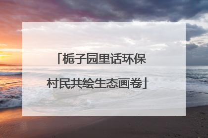 栀子园里话环保 村民共绘生态画卷