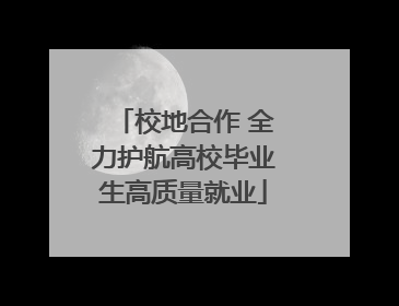 校地合作 全力护航高校毕业生高质量就业