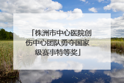 株洲市中心医院创伤中心团队勇夺国家级赛事特等奖
