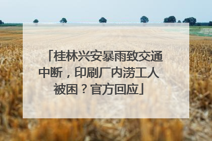 桂林兴安暴雨致交通中断，印刷厂内涝工人被困？官方回应