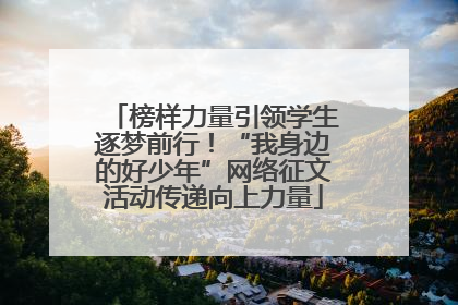 榜样力量引领学生逐梦前行！“我身边的好少年”网络征文活动传递向上力量