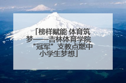 榜样赋能 体育筑梦——吉林体育学院“冠军”支教点燃中小学生梦想
