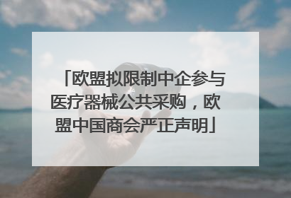欧盟拟限制中企参与医疗器械公共采购，欧盟中国商会严正声明