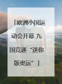 欧洲小国运动会开幕 九国竞逐“迷你版奥运”